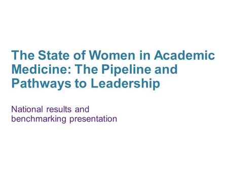 The State of Women in Academic Medicine: The Pipeline and Pathways to Leadership National results and benchmarking presentation.