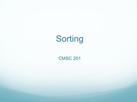 Sorting CMSC 201. Sorting In computer science, there is often more than one way to do something. Sorting is a good example of this!