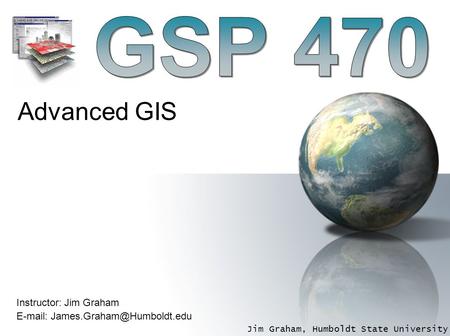 Jim Graham, Humboldt State University Instructor: Jim Graham   Advanced GIS.