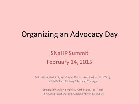 Organizing an Advocacy Day SNaHP Summit February 14, 2015 Madeline Haas, Ajay Major, Xin Guan, and Phyllis Ying, all MS-3 at Albany Medical College Special.