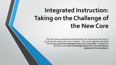 Integrated Instruction: Taking on the Challenge of the New Core The new Core standards can be daunting, but well worth the work as you’ll see the results.