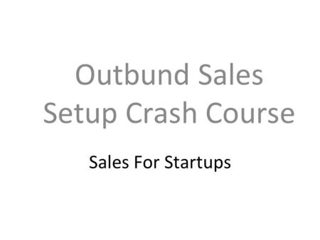 Sales For Startups Outbund Sales Setup Crash Course.