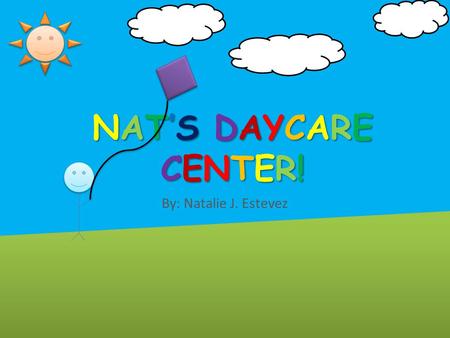 By: Natalie J. Estevez NAT’S DAYCARECENTER!NAT’S DAYCARECENTER!NAT’S DAYCARECENTER!NAT’S DAYCARECENTER!