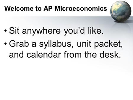 Welcome to AP Microeconomics Sit anywhere you’d like. Grab a syllabus, unit packet, and calendar from the desk.