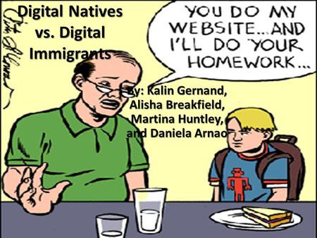 Digital Natives vs. Digital Immigrants By: Kalin Gernand, Alisha Breakfield, Martina Huntley, and Daniela Arnao.