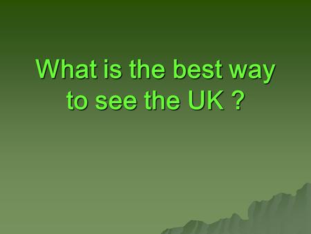 What is the best way to see the UK ?