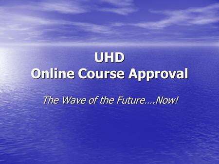 UHD Online Course Approval The Wave of the Future….Now!