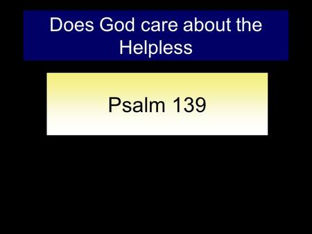 Does God care about the Helpless Psalm 139. What do you Treasure? For where your treasure is, there your heart will be also. Matthew 6:19-21. ESV.