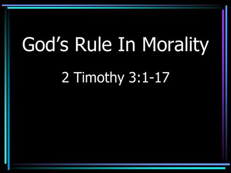 God’s Rule In Morality 2 Timothy 3:1-17. A Decisive Shift in Attitude “Worse than ever?” (Genesis 6) General attitude: If two consenting adults agree,