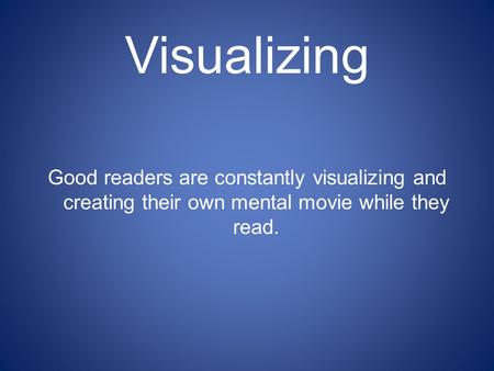 Visualizing Good readers are constantly visualizing and creating their own mental movie while they read.