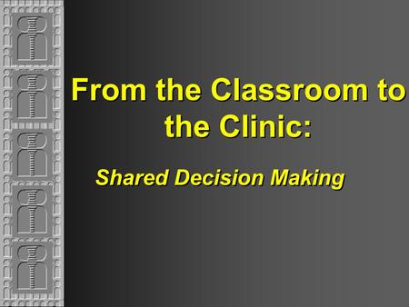 From the Classroom to the Clinic: Shared Decision Making.