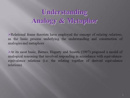 1  Relational frame theorists have employed the concept of relating relations, as the basic process underlying the understanding and construction of analogies.