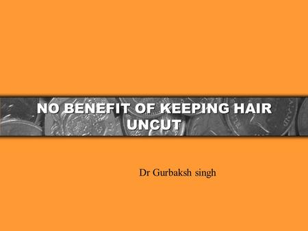 NO BENEFIT OF KEEPING HAIR UNCUT Dr Gurbaksh singh.