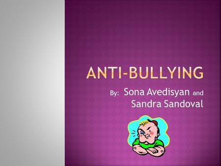 By: Sona Avedisyan and Sandra Sandoval  It can happen face to face, by text messages, or on the web  It is not limited by age, gender, or education.