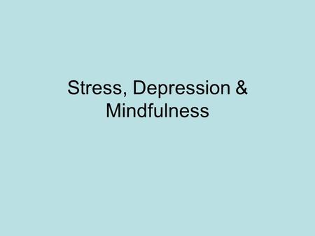 Stress, Depression & Mindfulness. Teaching Mindfulness Based Stress Reduction – Beginning of the story Science seems to help motivation- universal language.