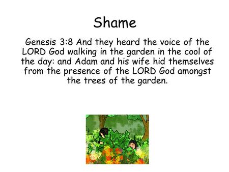 Shame Genesis 3:8 And they heard the voice of the LORD God walking in the garden in the cool of the day: and Adam and his wife hid themselves from the.