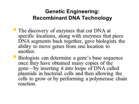 Genetic Engineering: Recombinant DNA Technology  The discovery of enzymes that cut DNA at specific locations, along with enzymes that piece DNA segments.