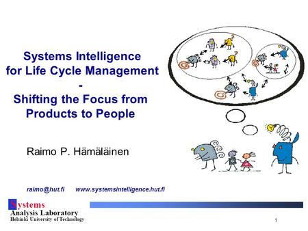 S ystems Analysis Laboratory Helsinki University of Technology 1 Systems Intelligence for Life Cycle Management - Shifting the Focus from Products to People.