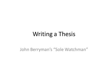 Writing a Thesis John Berryman’s “Sole Watchman”.