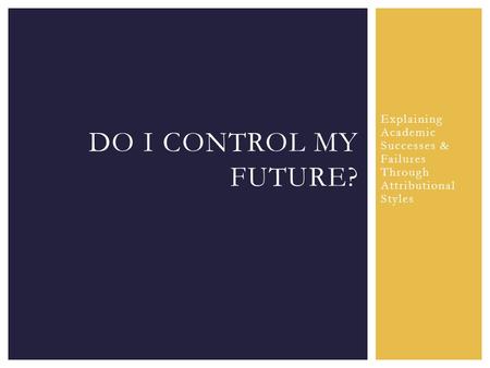 Explaining Academic Successes & Failures Through Attributional Styles DO I CONTROL MY FUTURE?