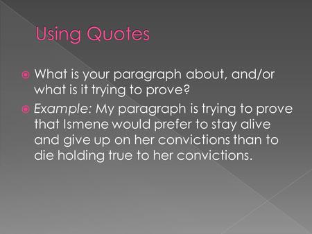  What is your paragraph about, and/or what is it trying to prove?  Example: My paragraph is trying to prove that Ismene would prefer to stay alive and.