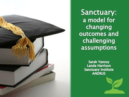 SANCTUARY Organizational Change Based on Safety for both those who receive services and those who provide them.