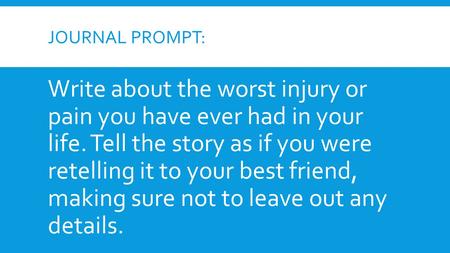 Journal prompt: Write about the worst injury or pain you have ever had in your life. Tell the story as if you were retelling it to your best friend,