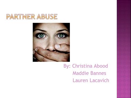 Partner Abuse By: Christina Abood Maddie Bannes Lauren Lacavich.