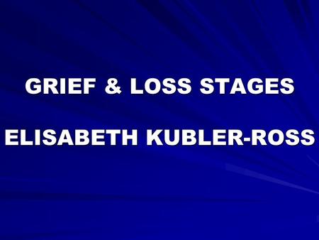 GRIEF & LOSS STAGES ELISABETH KUBLER-ROSS