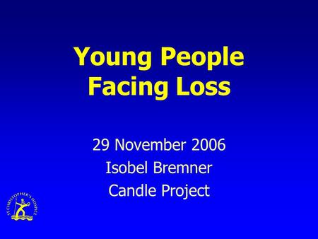 Young People Facing Loss 29 November 2006 Isobel Bremner Candle Project.