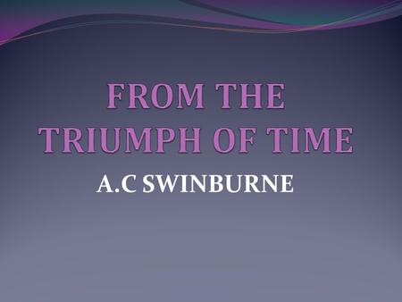 A.C SWINBURNE. Form and structure  6 stanzas of a 49 stanza poem  The form of his stanzas is an adaptation of the ottava rima  Swinburne has placed.