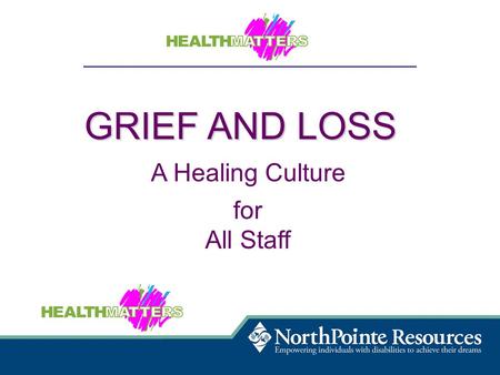 GRIEF AND LOSS A Healing Culture for All Staff. Raise awareness and understanding of loss and grief and the healing that can be achieved in a supportive.