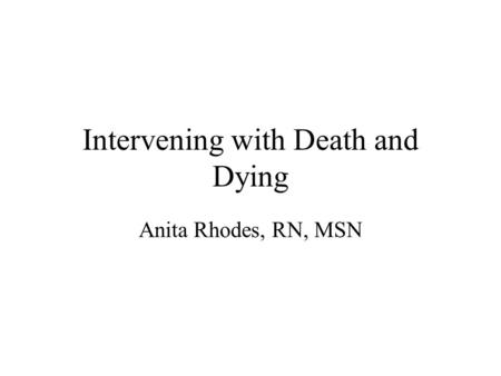 Intervening with Death and Dying Anita Rhodes, RN, MSN.