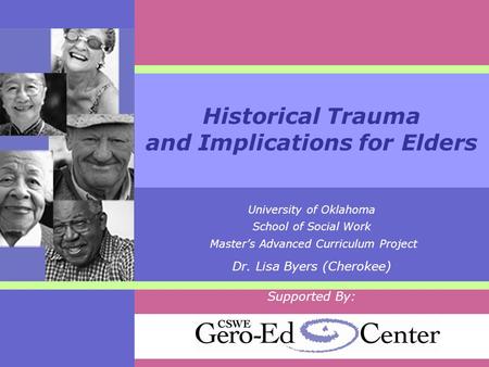 Historical Trauma and Implications for Elders University of Oklahoma School of Social Work Master’s Advanced Curriculum Project Dr. Lisa Byers (Cherokee)