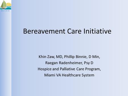 Setting Your Sail Safe Bereavement Care Initiative Khin Zaw, MD, Phillip Binnie, D Min, Raegan Radenheimer, Psy D Hospice and Palliative Care Program,