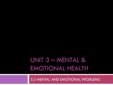 UNIT 3 – MENTAL & EMOTIONAL HEALTH 3.3 MENTAL AND EMOTIONAL PROBLEMS.