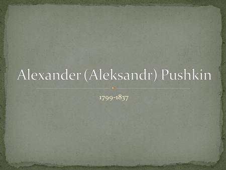 1799-1837. Born in Moscow on June 6, 1799 into a wealthy family The second of 8 surviving children Pushkin’s great grandfather was African, and he inherited.