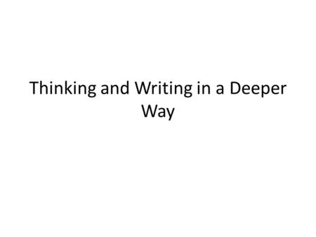 Thinking and Writing in a Deeper Way. Using textual support to explain your arguments “Sometimes [my father comes and sees me.] Generally when I am asleep.