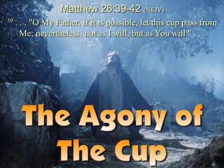 Matthew 26:39-42 (NKJV) 39 . . . O My Father, if it is possible, let this cup pass from Me; nevertheless, not as I will, but as You will. . . . 1 Don.