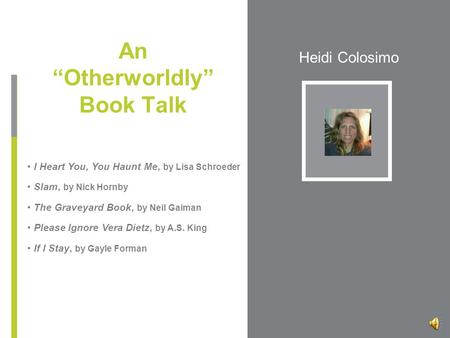 Heidi Colosimo An “Otherworldly” Book Talk I Heart You, You Haunt Me, by Lisa Schroeder Slam, by Nick Hornby The Graveyard Book, by Neil Gaiman Please.