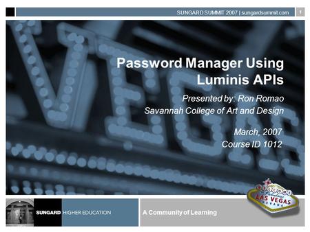 A Community of Learning SUNGARD SUMMIT 2007 | sungardsummit.com 1 Password Manager Using Luminis APIs Presented by: Ron Romao Savannah College of Art and.