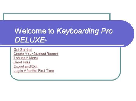 Welcome to Keyboarding Pro DELUXE ® Get Started Get Started Create Your Student Record Create Your Student Record The Main Menu The Main Menu Send Files.