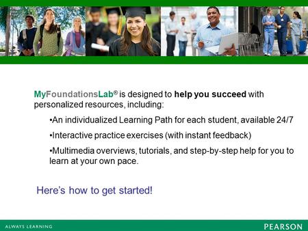 MyFoundationsLab ® is designed to help you succeed with personalized resources, including: An individualized Learning Path for each student, available.