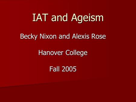 IAT and Ageism Becky Nixon and Alexis Rose Hanover College Fall 2005.