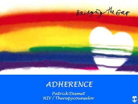 ADHERENCE Patrick Desmet HIV / Therapycounselor. 1. What is adherence and why is it important? 2. The factors that influence adherence? 3. How can we.