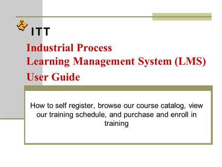 Industrial Process Learning Management System (LMS) User Guide How to self register, browse our course catalog, view our training schedule, and purchase.