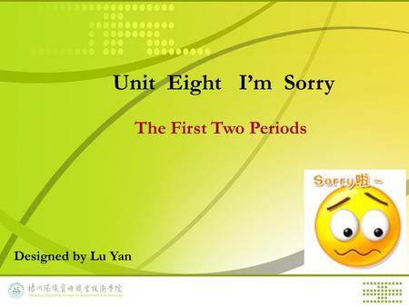 Unit Eight I’m Sorry The First Two Periods Designed by Lu Yan.