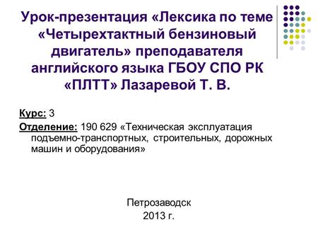 Урок-презентация «Лексика по теме «Четырехтактный бензиновый двигатель» преподавателя английского языка ГБОУ СПО РК «ПЛТТ» Лазаревой Т. В. Курс: 3 Отделение: