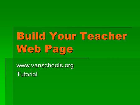 Build Your Teacher Web Page www.vanschools.orgTutorial.