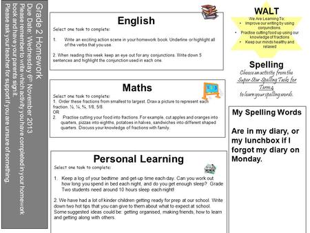 Grade 2 Homework Due Date: Wednesday 6 th November 2013 Please remember to write which activity you have completed in your homework book and have your.